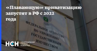 «Плавающую» приватизацию запустят в РФ с 2022 года - nsn.fm - Россия - с. 2022 Года