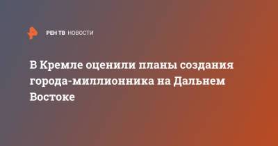 Владимир Путин - Дмитрий Песков - В Кремле оценили планы создания города-миллионника на Дальнем Востоке - ren.tv - Россия - Приморье край - Владивосток - окр. Дальневосточный - Дальний Восток