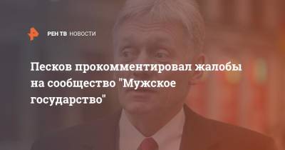 Дмитрий Песков - Песков прокомментировал жалобы на сообщество "Мужское государство" - ren.tv - Россия