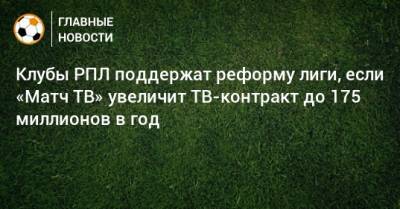 Клубы РПЛ поддержат реформу лиги, если «Матч ТВ» увеличит ТВ-контракт до 175 миллионов в год - bombardir.ru