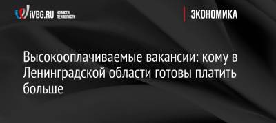 Высокооплачиваемые вакансии: кому в Ленобласти готовы платить больше - ivbg.ru - Украина - Ленинградская обл.