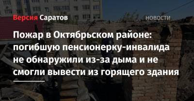 Пожар в Октябрьском районе: погибшую пенсионерку-инвалида не обнаружили из-за дыма и не смогли вывести из горящего здания - nversia.ru - Россия - Саратов - Октябрьский
