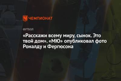 Криштиану Роналду - Алексей Фергюсон - «Расскажи всему миру, сынок. Это твой дом». «МЮ» опубликовал фото Роналду и Фергюсона - championat.com
