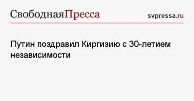Владимир Путин - Садыр Жапаров - Путин поздравил Киргизию с 30-летием независимости - svpressa.ru - Москва - Россия - Казахстан - Эстония - Киргизия - Бишкек
