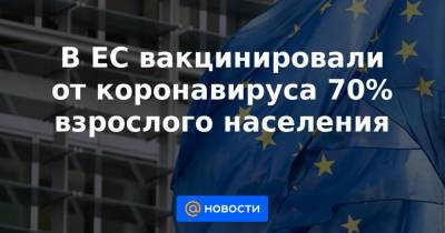 В ЕС вакцинировали от коронавируса 70% взрослого населения - news.mail.ru - Ляйен