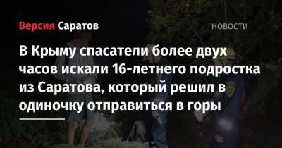 В Крыму спасатели более двух часов искали 16-летнего подростка из Саратова, который решил в одиночку отправиться в горы - nversia.ru - Крым