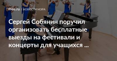 Сергей Собянин - Сергей Собянин поручил организовать бесплатные выезды на фестивали и концерты для учащихся музыкальных школ - mos.ru - Москва