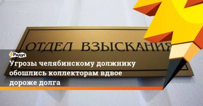 Угрозы челябинскому должнику обошлись коллекторам вдвое дороже долга - ridus.ru - Россия - Челябинская обл. - Магнитогорск