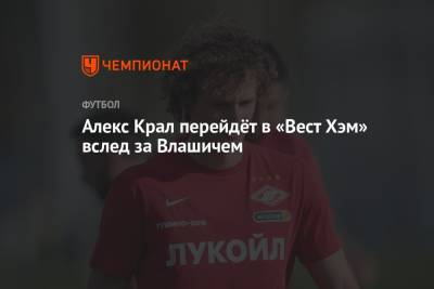 Алексей Крал - Алекс Крал может перейти в «Вест Хэм» вслед за Влашичем - championat.com - Москва