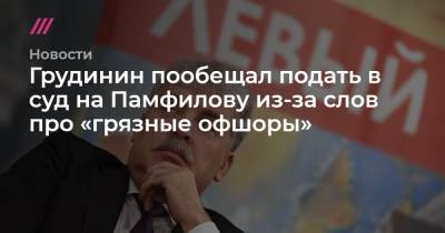 Элла Памфилова - Грудинин пообещал подать в суд на Памфилову из-за слов про «грязные офшоры» - tvrain.ru - Москва - Россия