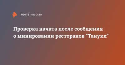 Проверка начата после сообщения о минировании ресторанов "Тануки" - ren.tv - Москва - Стокгольм