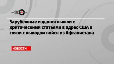 Зарубежные издания вышли с критическими статьями в адрес США в связи с выводом войск из Афганистана - echo.msk.ru - США - New York - Франция - Афганистан
