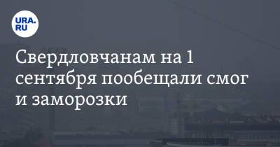 Свердловчанам на 1 сентября пообещали смог и заморозки - ura.news - Россия - респ. Саха - Свердловская обл. - окр. Уральский
