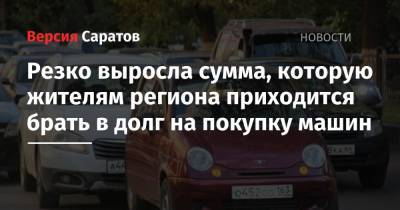 Резко выросла сумма, которую жителям региона приходится брать в долг на покупку машин - nversia.ru - Москва - Россия - Ленинградская обл. - Санкт-Петербург - Краснодарский край - Московская обл. - респ. Татарстан - респ. Чувашия - Саратовская обл. - Волгоградская обл.