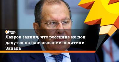 Сергей Лавров - Лавров заявил, что россияне неподдадутся нанавязывание политики Запада - ridus.ru - Россия - Белоруссия