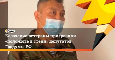 Казахские ветераны пригрозили «положить встепи» депутатов ГосдумыРФ - ridus.ru - Россия - Казахстан