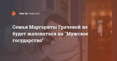 Маргарита Грачева - Семья Маргариты Грачевой не будет жаловаться на "Мужское государство" - ren.tv