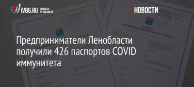 Предприниматели Ленобласти получили 426 паспортов COVID иммунитета - ivbg.ru - Украина - Ленинградская обл.