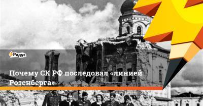 Почему СК РФ последовал «линией Розенберга» - ridus.ru - Россия - Украина