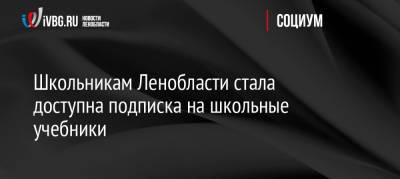 Школьникам Ленобласти стала доступна подписка на школьные учебники - ivbg.ru - Украина - Ленинградская обл.