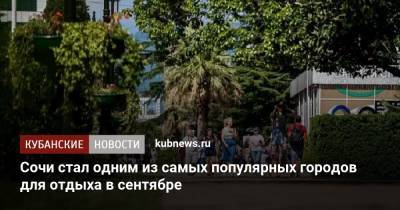 Сочи стал одним из самых популярных городов для отдыха в сентябре - kubnews.ru - Москва - Санкт-Петербург - Анапа - Сочи - Краснодарский край - Краснодар - Симферополь - Уфа - Махачкала - Калининград - Минеральные Воды