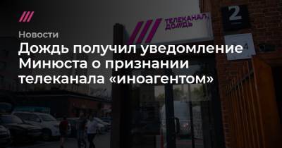 Дождь получил уведомление Минюста о включении в список «иностранных агентов» - tvrain.ru - Россия