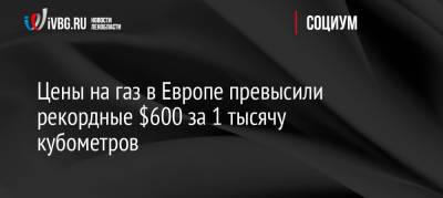 Цены на газ в Европе превысили рекордные $600 за 1 тысячу кубометров - ivbg.ru - Россия - Украина - Голландия - Европа