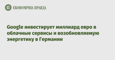 Google инвестирует миллиард евро в облачные сервисы и возобновляемую энергетику в Германии - epravda.com.ua - США - Украина - Германия - Франция - Ханау
