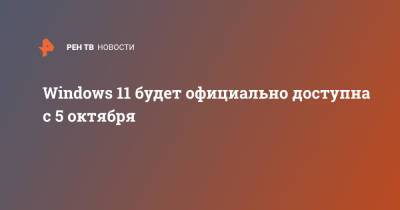 Windows 11 будет официально доступна с 5 октября - ren.tv - Microsoft