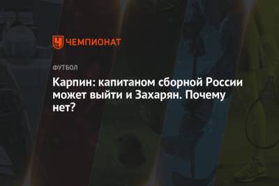 Валерий Карпин - Карпин: капитаном сборной России может выйти и Захарян. Почему нет? - championat.com - Россия - Хорватия