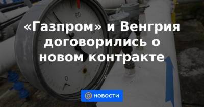 «Газпром» и Венгрия договорились о новом контракте - smartmoney.one - Австрия - Украина - Венгрия - Сербия