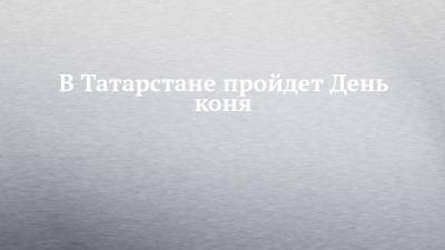 В Татарстане пройдет День коня - chelny-izvest.ru - Россия - респ. Татарстан - район Арский