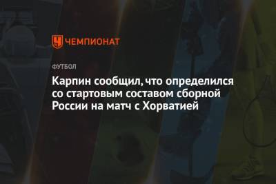 Андрей Панков - Валерий Карпин - Карпин сообщил, что определился со стартовым составом сборной России на матч с Хорватией - championat.com - Москва - Россия - Хорватия