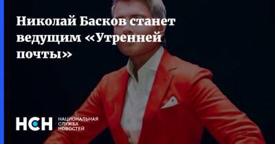 Николай Басков - Николай Басков станет ведущим «Утренней почты» - nsn.fm - Москва - Россия