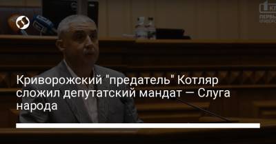 Давид Арахамия - Александр Корниенко - Криворожский "предатель" Котляр сложил депутатский мандат — Слуга народа - liga.net - Украина - Кривой Рог