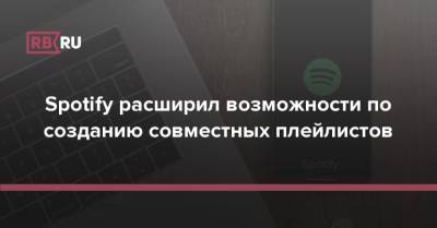 Spotify расширил возможности по созданию совместных плейлистов - rb.ru