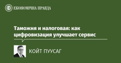 Таможня и налоговая: как цифровизация улучшает сервис - epravda.com.ua - Украина