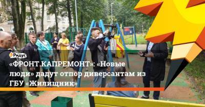 Юрий Дмитриев - «ФРОНТ.КАПРЕМОНТ»: «Новые люди» дадут отпор диверсантам изГБУ «Жилищник» - ridus.ru - Москва