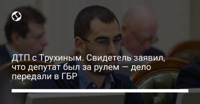 Ford - ДТП с Трухиным. Свидетель заявил, что депутат был за рулем — дело передали в ГБР - liga.net - Украина - Киев - район Дарницкий, Киев