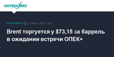 Brent торгуется у $73,15 за баррель в ожидании встречи ОПЕК+ - interfax.ru - Москва - Китай - США - Лондон - Нью-Йорк