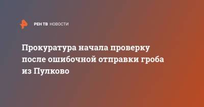 Прокуратура начала проверку после ошибочной отправки гроба из Пулково - ren.tv - Санкт-Петербург - Краснодар
