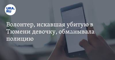 Волонтер, искавшая убитую в Тюмени девочку, обманывала полицию - ura.news - Россия - Тюмень