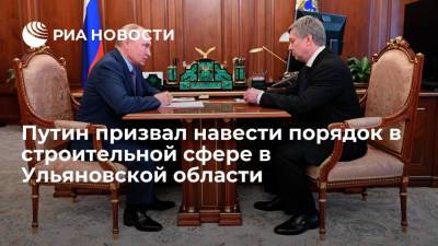 Владимир Путин - Алексей Русских - Президент Путин призвал главу Ульяновской области навести порядок в строительной сфере - ria.ru - Москва - Россия - Ульяновская