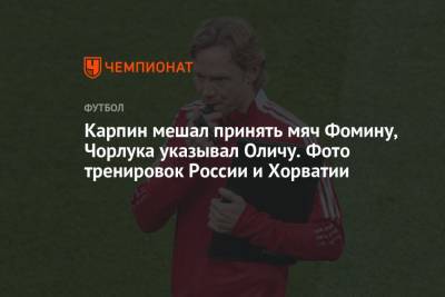 Валерий Карпин - Карпин мешал принять мяч Фомину, Чорлука указывал Оличу. Фото тренировок России и Хорватии - championat.com - Москва - Россия - Хорватия