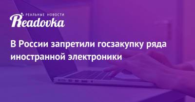 В России запретили госзакупку ряда иностранной электроники - readovka.news - Россия