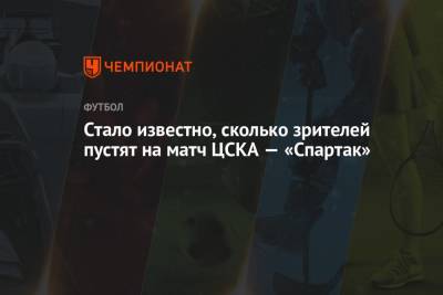 Стало известно, сколько зрителей пустят на матч ЦСКА — «Спартак» - championat.com - Москва
