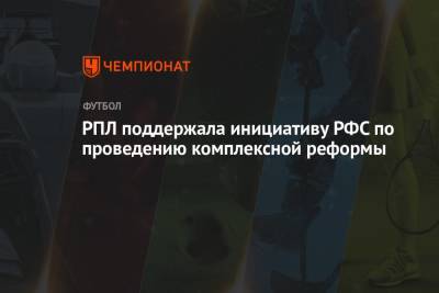 РПЛ поддержала инициативу РФС по проведению комплексной реформы - championat.com - Россия