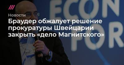 Браудер обжалует решение прокуратуры Швейцарии закрыть «дело Магнитского» - tvrain.ru - Россия - Швейцария