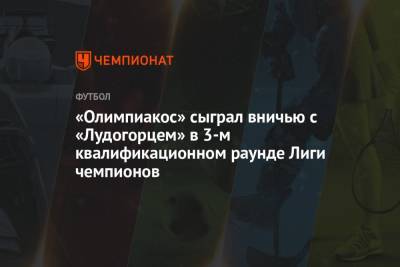 «Олимпиакос» сыграл вничью с «Лудогорцем» в 3-м квалификационном раунде Лиги чемпионов - championat.com - Сербия - Белград - Греция