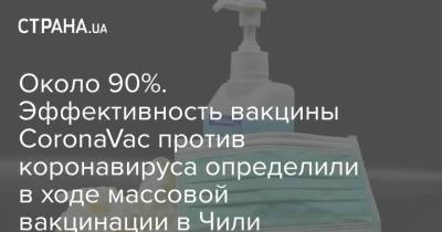 Около 90%. Эффективность вакцины CoronaVac против коронавируса определили в ходе массовой вакцинации в Чили - strana.ua - Украина - Чили